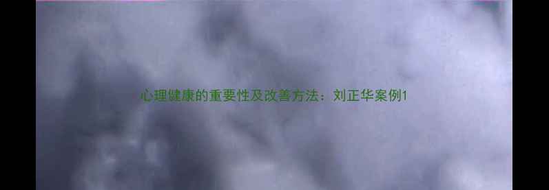 图片 心理健康的重要性及改善方法：刘正华案例1