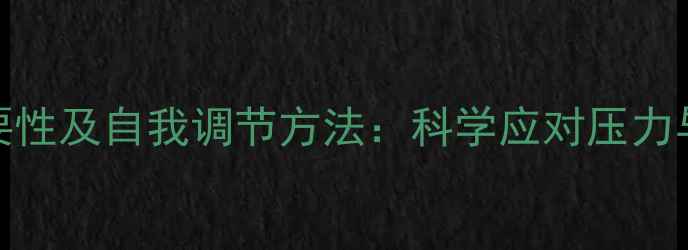 图片 心理健康的重要性及自我调节方法：科学应对压力与情绪管理指南