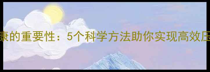 图片 心理健康的重要性：5个科学方法助你实现高效压力管理