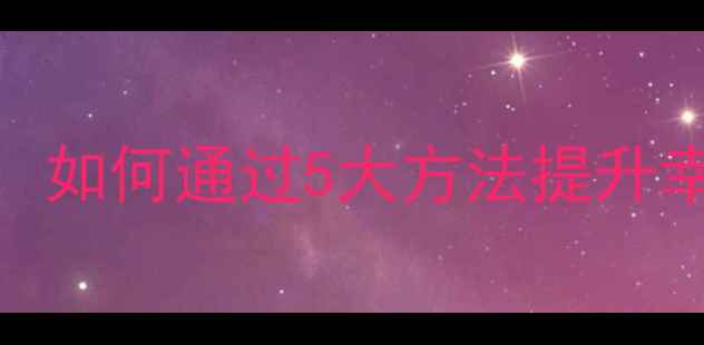 图片 心理健康的重要性：如何通过5大方法提升幸福感和生活质量？