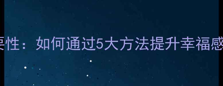 图片 心理健康的重要性：如何通过5大方法提升幸福感和生活质量？1
