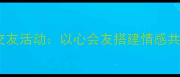 图片 心理健康知识交友活动：以心会友搭建情感共鸣的交流平台1