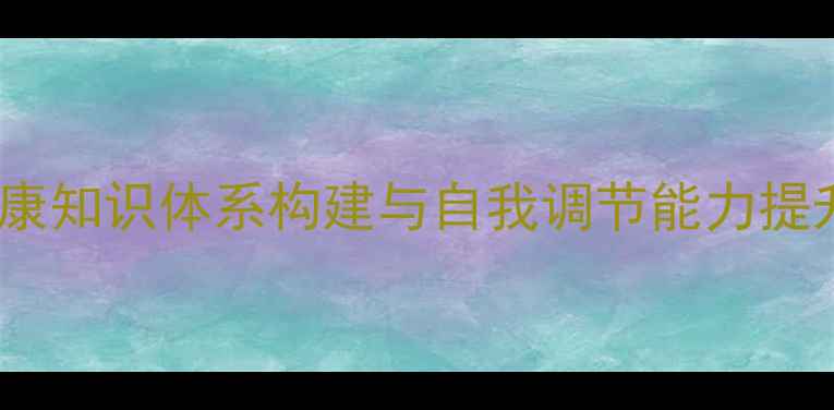 图片 心理健康知识体系构建与自我调节能力提升指南1