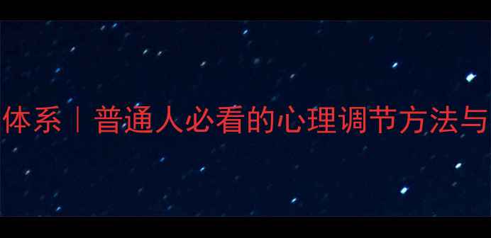 图片 心理健康知识体系｜普通人必看的心理调节方法与情绪管理指南
