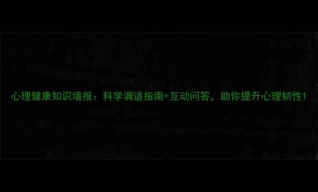 图片 心理健康知识墙报：科学调适指南+互动问答，助你提升心理韧性1