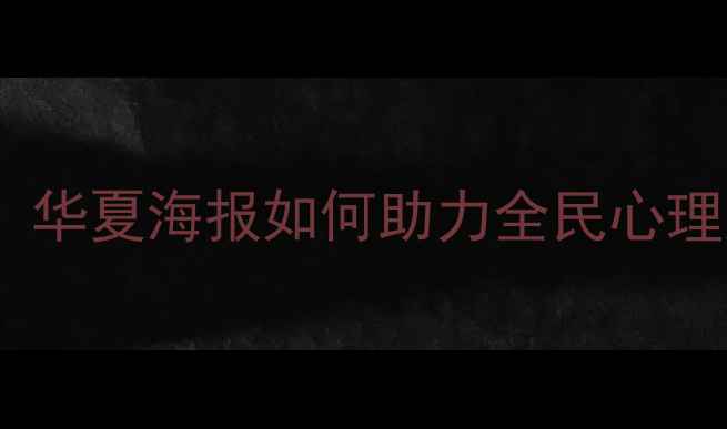 图片 心理健康知识普及：华夏海报如何助力全民心理建设（最新指南）1