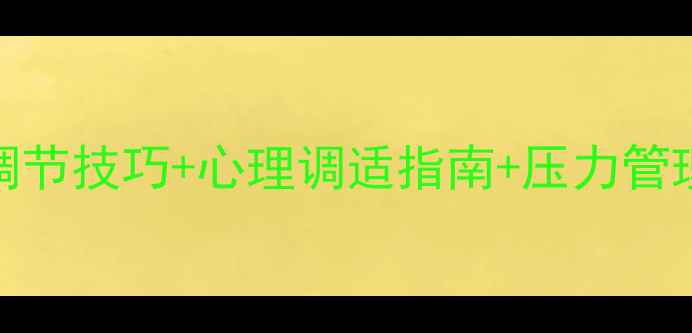 图片 心理健康知识树：自我调节技巧+心理调适指南+压力管理全攻略（附免费资源）
