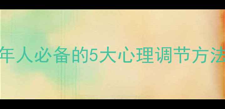 图片 心理健康知识理论｜成年人必备的5大心理调节方法，压力焦虑一扫而空✨