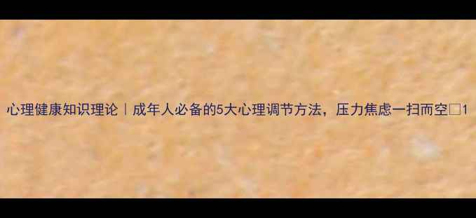 图片 心理健康知识理论｜成年人必备的5大心理调节方法，压力焦虑一扫而空✨1