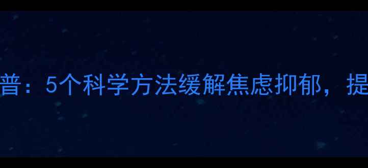 图片 心理健康知识科普：5个科学方法缓解焦虑抑郁，提升情绪管理能力
