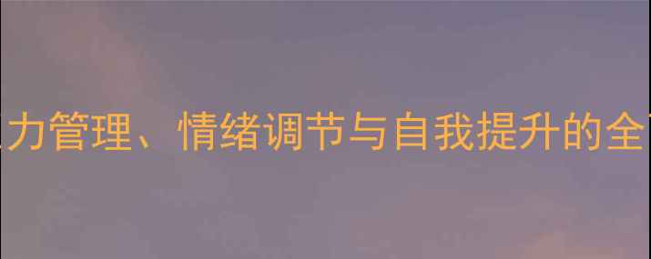 图片 心理健康知识科普：压力管理、情绪调节与自我提升的全面指南（附实操方法）