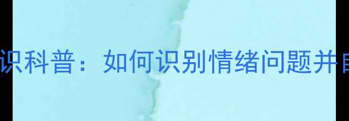 图片 心理健康知识科普：如何识别情绪问题并自我调节？1