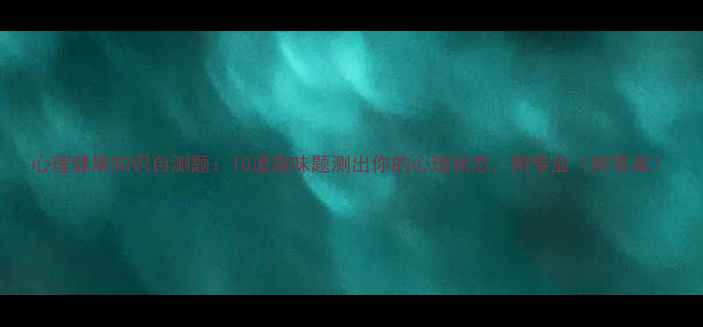 图片 心理健康知识自测题：10道趣味题测出你的心理状态，附专业（附答案）
