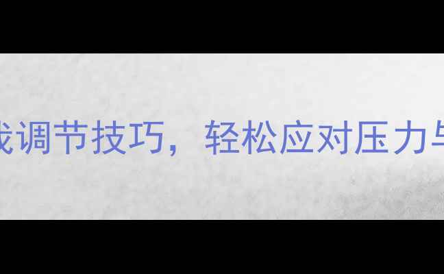 图片 心理健康知识：掌握5大自我调节技巧，轻松应对压力与焦虑（附实用手册下载）1