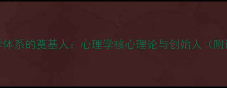 图片 心理健康科学体系的奠基人：心理学核心理论与创始人（附详细发展史）