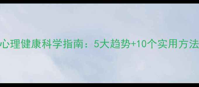 图片 心理健康科学指南：5大趋势+10个实用方法