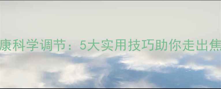 图片 心理健康科学调节：5大实用技巧助你走出焦虑抑郁