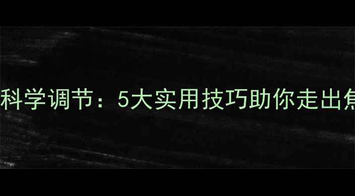 图片 心理健康科学调节：5大实用技巧助你走出焦虑抑郁1