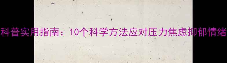 图片 心理健康科普实用指南：10个科学方法应对压力焦虑抑郁情绪管理技巧