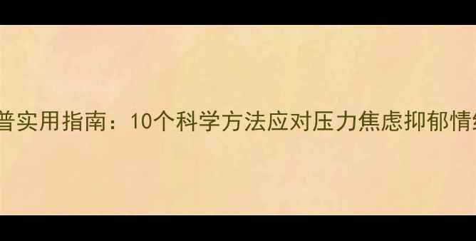 图片 心理健康科普实用指南：10个科学方法应对压力焦虑抑郁情绪管理技巧1