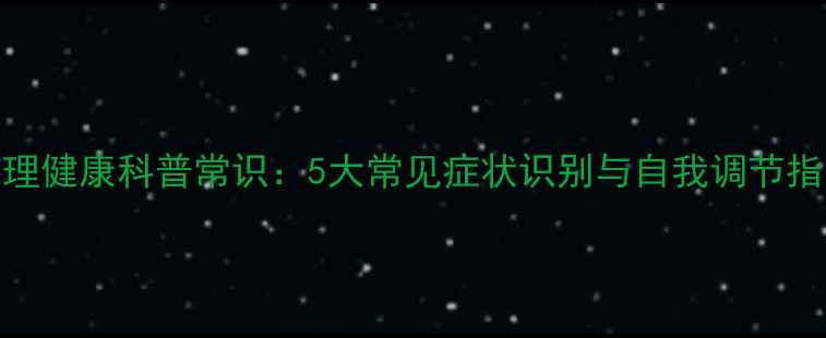 图片 心理健康科普常识：5大常见症状识别与自我调节指南