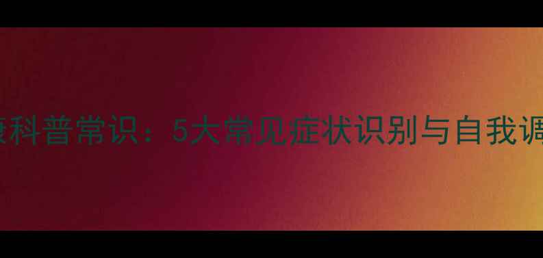 图片 心理健康科普常识：5大常见症状识别与自我调节指南1