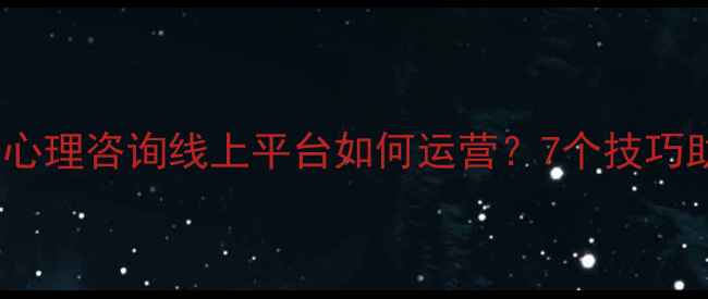 图片 心理健康科普心理咨询线上平台如何运营？7个技巧助你高效获客1