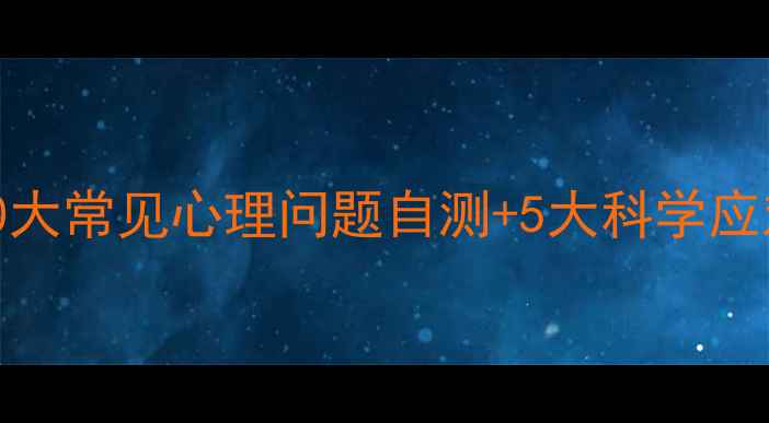 图片 心理健康科普指南：10大常见心理问题自测+5大科学应对法（附症状对照表）