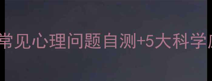 图片 心理健康科普指南：10大常见心理问题自测+5大科学应对法（附症状对照表）1