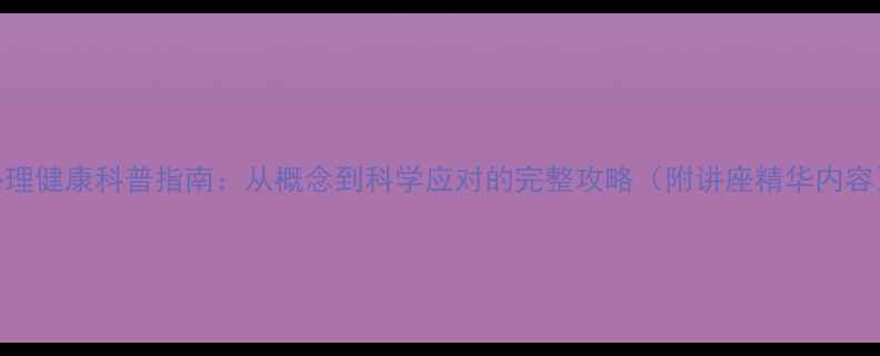 图片 心理健康科普指南：从概念到科学应对的完整攻略（附讲座精华内容）