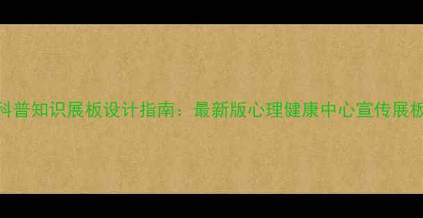 图片 心理健康科普知识展板设计指南：最新版心理健康中心宣传展板制作要点