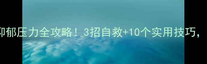 图片 心理健康科普讲座｜焦虑抑郁压力全攻略！3招自救+10个实用技巧，看完秒变情绪管理大师✨1