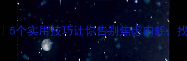 图片 心理健康科普｜5个实用技巧让你告别焦虑内耗，找到生活掌控感