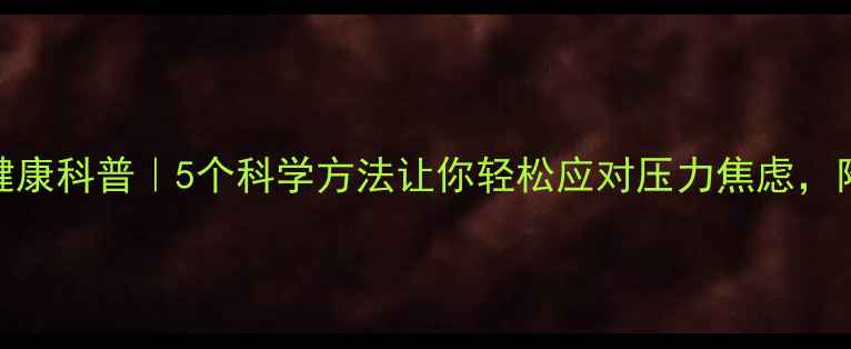 图片 心理健康科普｜5个科学方法让你轻松应对压力焦虑，附案例