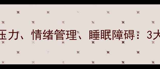 图片 心理健康科普｜职场压力、情绪管理、睡眠障碍：3大常见问题与应对指南