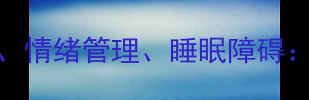 图片 心理健康科普｜职场压力、情绪管理、睡眠障碍：3大常见问题与应对指南1