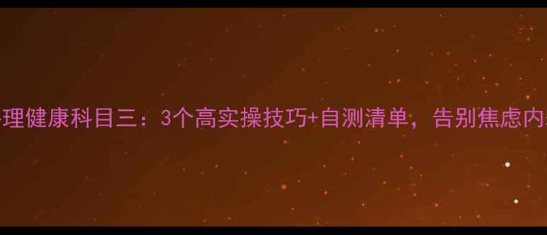 图片 心理健康科目三：3个高实操技巧+自测清单，告别焦虑内耗