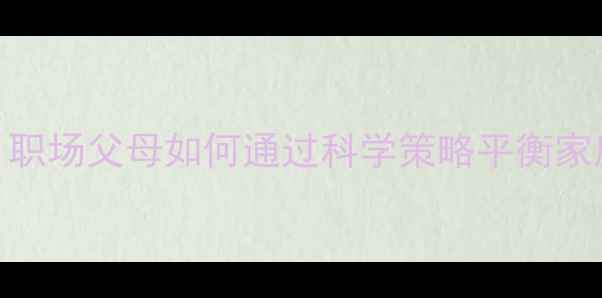 图片 心理健康管理：职场父母如何通过科学策略平衡家庭与工作压力？