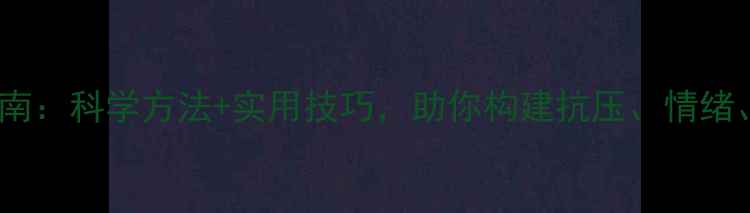 图片 心理健康素质提升指南：科学方法+实用技巧，助你构建抗压、情绪、人际关系三重防护1