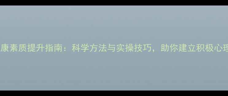 图片 心理健康素质提升指南：科学方法与实操技巧，助你建立积极心理状态1