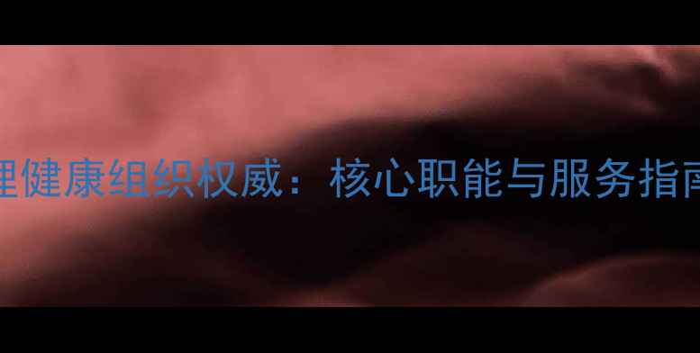 图片 心理健康组织权威：核心职能与服务指南全