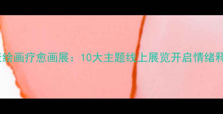 图片 心理健康绘画疗愈画展：10大主题线上展览开启情绪释放之旅1