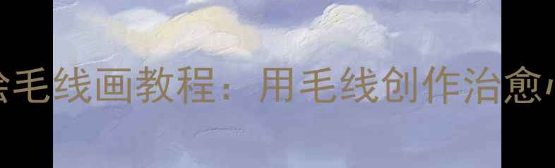 图片 心理健康绘画疗愈｜手绘毛线画教程：用毛线创作治愈心灵的20种情绪表达方式