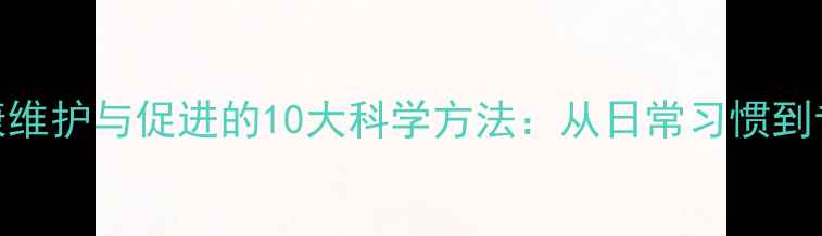 图片 心理健康维护与促进的10大科学方法：从日常习惯到专业干预
