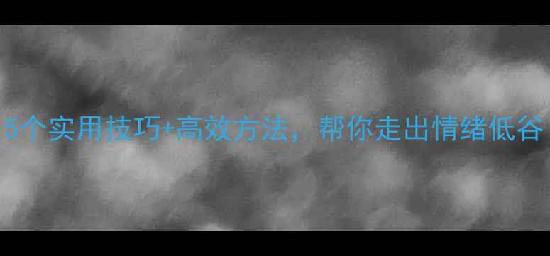 图片 心理健康维护指南：5个实用技巧+高效方法，帮你走出情绪低谷（含科学调适方案）