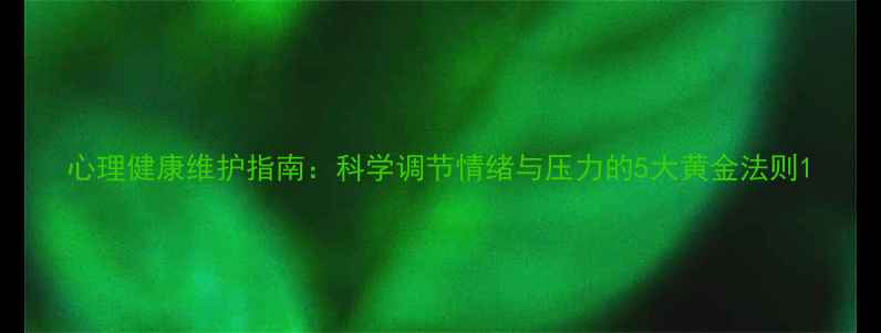 图片 心理健康维护指南：科学调节情绪与压力的5大黄金法则1