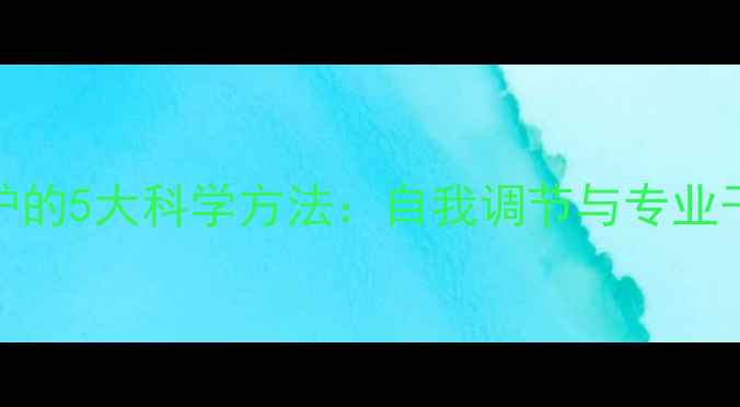 图片 心理健康维护的5大科学方法：自我调节与专业干预双管齐下