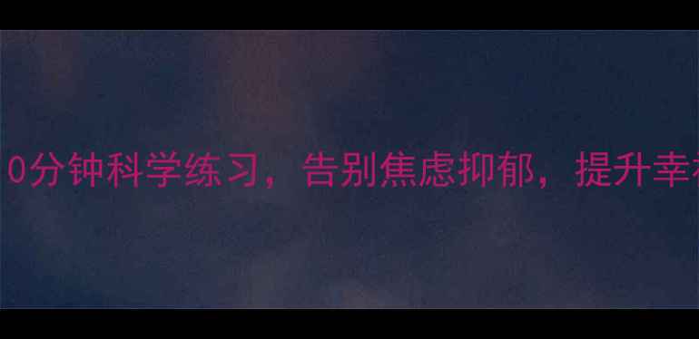图片 心理健康维护计划｜每天10分钟科学练习，告别焦虑抑郁，提升幸福力（附21天实操指南）1