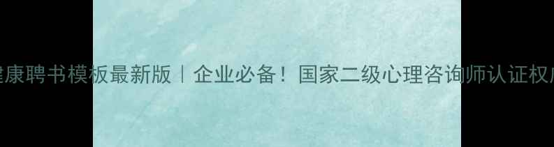 图片 心理健康聘书模板最新版｜企业必备！国家二级心理咨询师认证权威指南