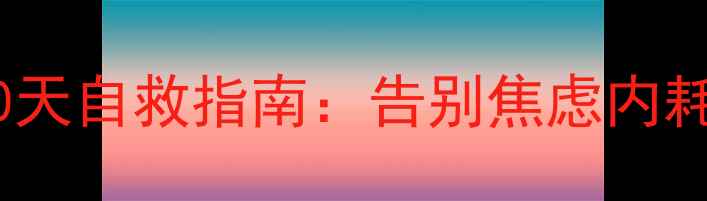 图片 心理健康肖老师｜30天自救指南：告别焦虑内耗，找回内心秩序感1